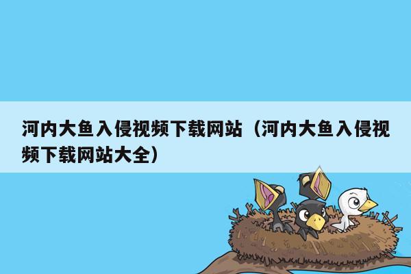 河内大鱼入侵视频下载网站（河内大鱼入侵视频下载网站大全）