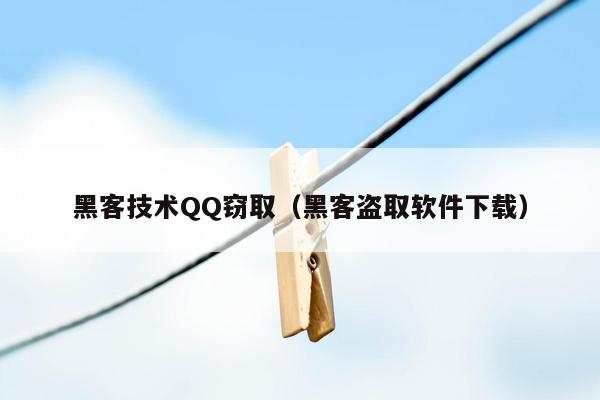 黑客技术QQ窃取（黑客盗取软件下载）